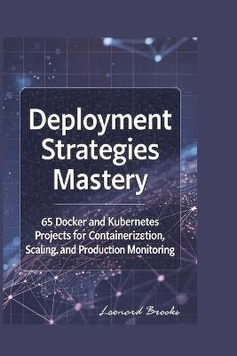 C# Deployment Strategies Mastery: 65 Docker and Kubernetes Projects for Containerization, Scaling, and Production Monitoring - Leonard Leonard Brooks - cover