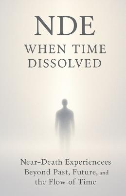 Nde: When Time Dissolved: Near-Death Experiences Beyond Past, Future, and the Flow of Time - Karen Kelly - cover