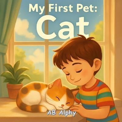 My First Pet: Cat: A Sweet Story About Caring for Your First Cuddly Cat - Ab Alphy - cover