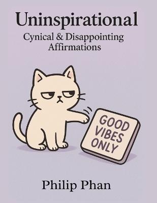 Uninspirational Cynical & Disappointing Affirmations - Philip Phan - cover