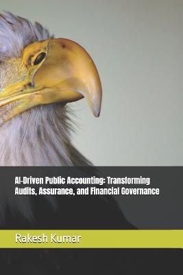 AI-Driven Public Accounting: Transforming Audits, Assurance, and Financial Governance - Rakesh Kumar - cover