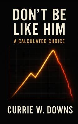 Don't Be Like Him: Choices - Currie W Downs - cover