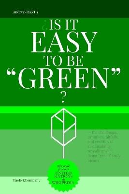 ¿Is it easy to be "Green"?: - the challenges, promises, pitfalls, and realities of sustainability revealing what being "green" truly means - Andres Vrant - cover