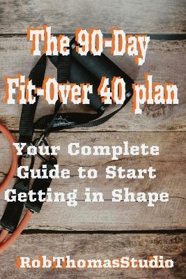 The 90-Day Fit Over 40 Plan: Step-by-Step Workout, Mindset, and Accountability Guide for Building Strength, Energy, and Consistency - Robthomas Studio - cover