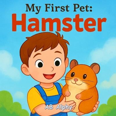 My First Pet: Hamster: A Tiny Adventure in Caring, Kindness, and Fun - Ab Alphy - cover