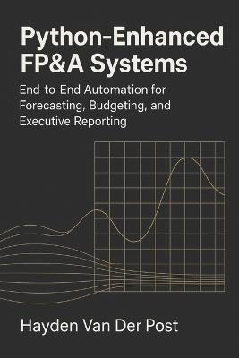 Python-Enhanced FP&A Systems: End-to-End Automation for Forecasting, Budgeting, and Executive Reporting: Integrating Analytics, Automation, and Workflow Design to Transform Modern Finance Teams - Hayden Van Der Post - cover