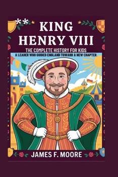 Libro in inglese King Henry VIII: The Complete History for Kids: A Leader Who Guided England Toward A New Chapter  - James F Moore