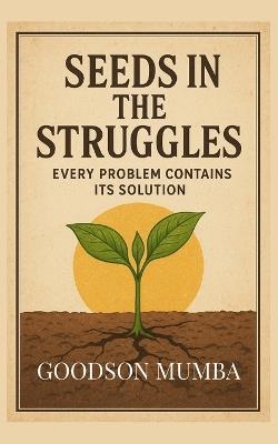 Seeds in the Struggles: Every Problem Contains Its Solution - Goodson Mumba - cover