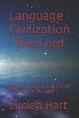 Language - Civilization - The Lord: Why the Return to Divine Order is the Root of Civilization - Lucien Hart - cover