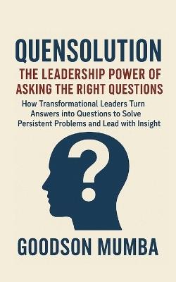 Quensolution: How Transformational Leaders Turn Answers into Questions to Solve Persistent Problems and Lead with Insight - Goodson Mumba - cover