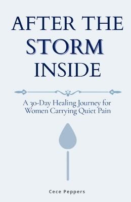After the Storm Inside: A 30-Day Healing Journey for Women Carrying Quiet Pain - Cece Peppers - cover