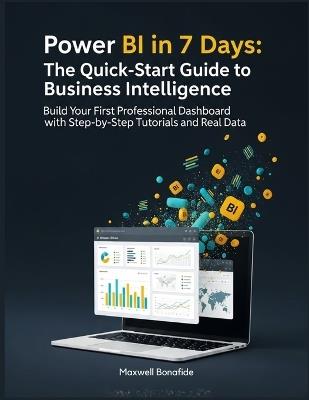Power BI in 7 Days: The Quick-Start Guide to Business Intelligence: Build Your First Professional Dashboard with Step-by-Step Tutorials and Real Data - Maxwell Bonafide - cover