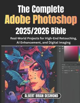 The Ultimate Adobe Photoshop 2025/2026 Bible: Real-World Projects for High-End Retouching, AI Enhancement, and Digital Imaging - Albert Brian Desmond - cover