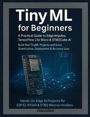 TinyML for Beginners: A Practical Guide to Edge Impulse, TensorFlow Lite Micro & STM32Cube.AI - Build Real TinyML Projects and Solve Quantization, Deployment & Accuracy Loss - Vihaan Kulkarni - cover