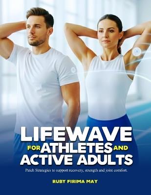 Lifewave for Athletes and Active Adults: Patch Strategies to support recovery, strength and joint comfort. - Ruby Firima May - cover