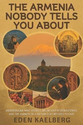 The Armenia Nobody Tells You About: Underground Wine Vessels, Mountaintop Monasteries, and the Warmth of a Nation That Refuses to Fade - Eden Kaelberg - cover