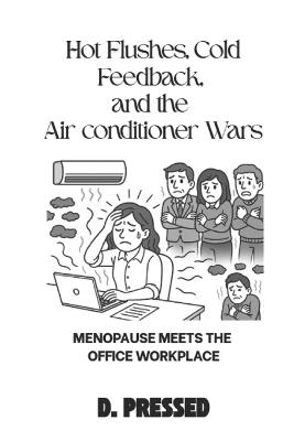 Hot Flushes, Cold Feedback, and the Air conditioner Wars: Menopause Meets the Office Workplace - D Pressed - cover