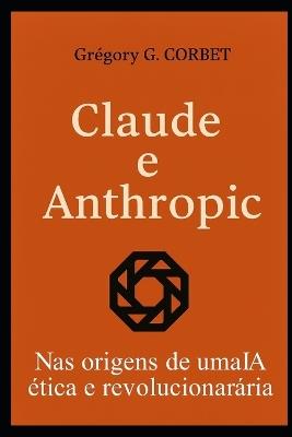 Claude e Anthropic: as origens de uma IA ética e revolucionária - Grégory G Corbet - cover
