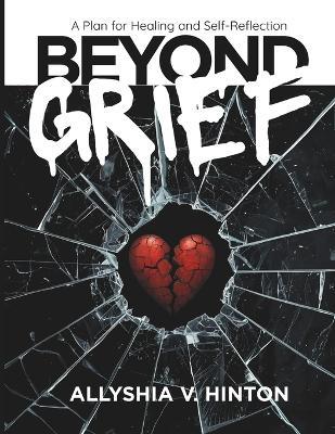 Beyond Grief: A Plan for Healing and Self-Reflection - Allyshia V Hinton - cover