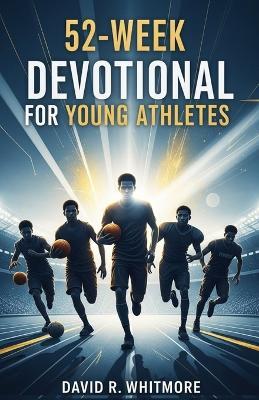 52-Week Devotional for Young Athletes: A Yearlong Journey of Faith, Strength, and Spiritual Growth for the Next Generation of Champions - David R Whitmore - cover