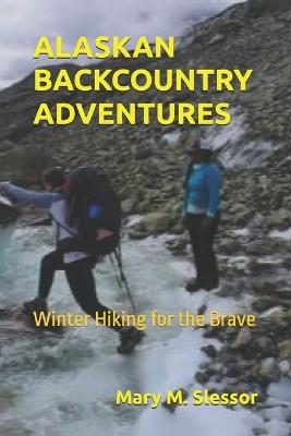 Alaskan Backcountry Adventures: Winter Hiking for the Brave - Mary M Slessor - cover