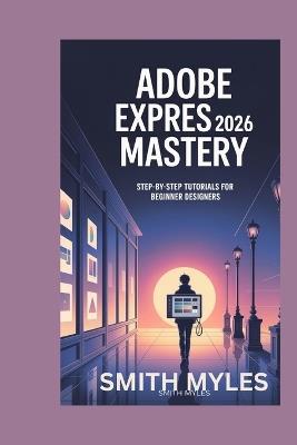 Adobe Express 2026 Mastery: Step-by-Step Tutorials for Beginner Designers - Smith Myles - cover