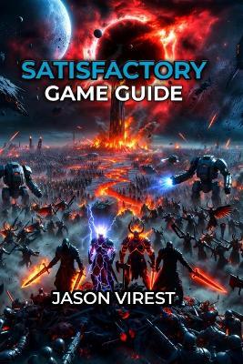 Satisfactory Game Guide: Master Factory Building, Automation, and Progression from Hour 1 to Space Elevator Victory - Jason Virest - cover