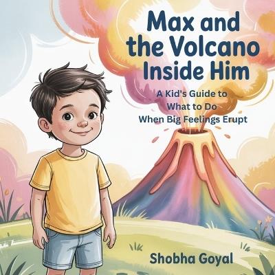 Max and the Volcano Inside Him: A Kid's Guide to What to Do When Big Feelings Erupt - Shobha Goyal - cover