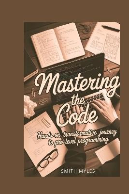 Mastering the Code: Transformative Journey to Pro-Level Programming - Smith Myles - cover