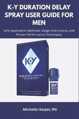 K-Y Duration Delay Spray User Guide for Men: Safe Application Methods, Usage Instructions, and Proven Performance Techniques - Michelle Harper - cover