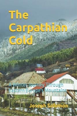 The Carpathian Cold: A Winter Journey Through Eastern Europe's Mountains - Joseph Solomon - cover