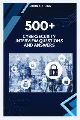 500+ cybersecurity Interview Questions and Answers: From Beginner to Pro: Complete Cybersecurity Interview Prep - Jadon K Frank - cover