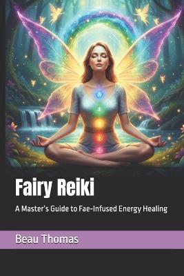 Fairy Reiki: A Master's Guide to Fae-Infused Energy Healing - Beau James Thomas - cover