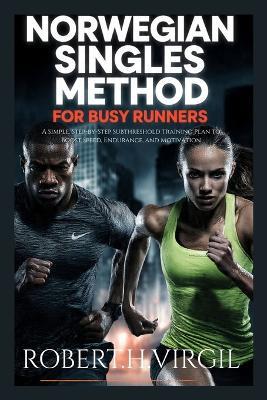 Norwegian Singles Method for Busy Runners: A Simple Step-by-step Subthreshold Training Plan To Boost, Speed, Endurance and Motivation - Robert H Virgil - cover