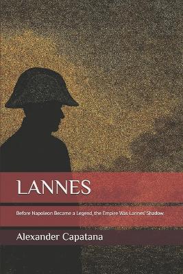 Lannes: Before Napoleon Became a Legend, the Empire Was Lannes' Shadow - Alexander Capatana - cover