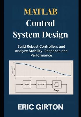 MATLAB Control System Design: Build Robust Controllers and Analyze Stability, Response and Performance - Eric Girton - cover
