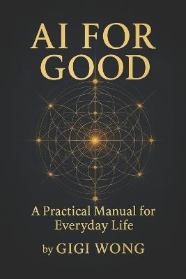 Ai For Good: A Practical Manual for Everyday Life - Gigi Wong - cover