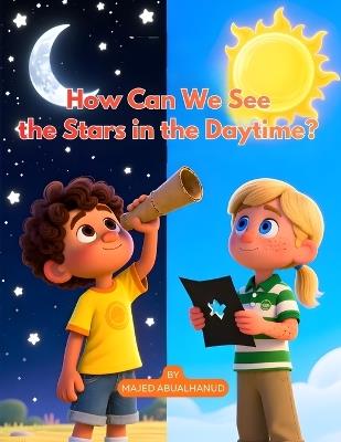 How Can We See the Stars in the Daytime?: A Hands-On Science Adventure About Light, Vision, and the Hidden Sky - Majed Abualhanud - cover