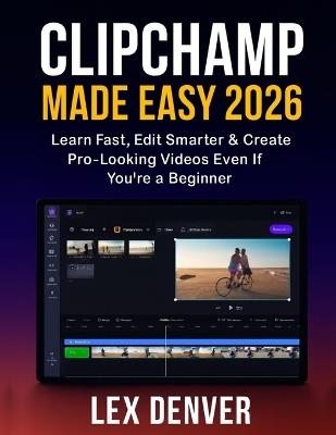 Clipchamp Made Easy 2026: Learn Fast, Edit Smarter & Create Pro-Looking Videos Even If You're a Beginner - Lex Denver - cover
