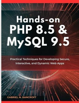 Hands-On PHP 8.5 & MySQL 9.5: Practical Techniques for Developing Secure, Interactive, and Dynamic Web Apps - Gabriel N Bancroft - cover