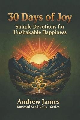 30 Day of Joy: Simple Devotions for Unshakable Happiness - Andrew James - cover