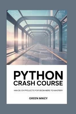 Python Crash Course: Hands-On Projects for Beginners to Mastery - Green Mikey - cover