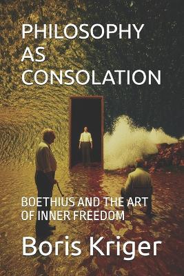 Philosophy as Consolation: Boethius and the Art of Inner Freedom - Boris Kriger - cover
