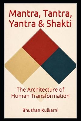 Mantra, Tantra, Yantra & Shakti: The Architecture of Human Transformation - Bhushan Kulkarni - cover