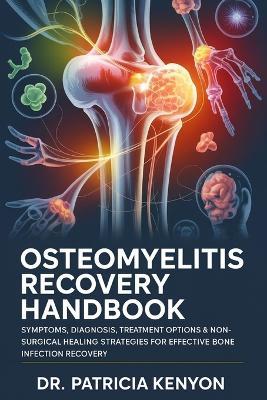 Osteomyelitis Recovery Handbook: Symptoms, Diagnosis, Treatment Options & Non-Surgical Healing Strategies for Effective Bone Infection Recovery A Complete Guide for Patients & Caregiv - Patricia Kenyon - cover