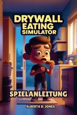 Drywall Eating Simulator Game Guide: Mechanics Breakdown, Character Progression Paths, Hidden Secrets, and Advanced Tips for Every Skill Level - Alberta D Jones - cover