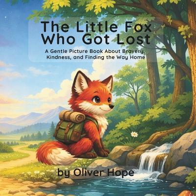 The Little Fox Who Got Lost: A Gentle Picture Book About Bravery, Kindness, and Finding the Way Home - Oliver Hope - cover