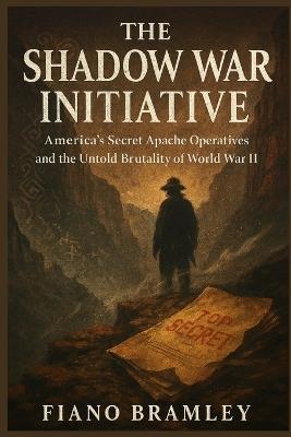 The Shadow War Initiative: America's Secret Apache Operatives and the Untold Brutality of World War II - Fiano Bramley - cover