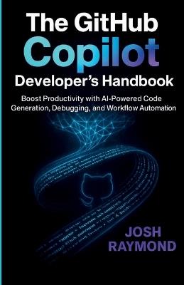 The Github Copilot Developer's Handbook: Boost Productivity with AI-Powered Code Generation, Debugging, and Workflow Automation - Josh Raymond - cover