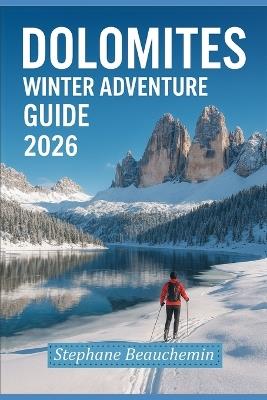 Dolomites Winter Adventure Guide 2026: Explore Italy's Snowy Peaks, Ski Resorts, Scenic Photography and Hidden Alpine Culture - Stephane Beauchemin - cover